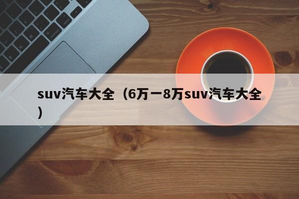 suv汽车大全（6万一8万suv汽车大全）