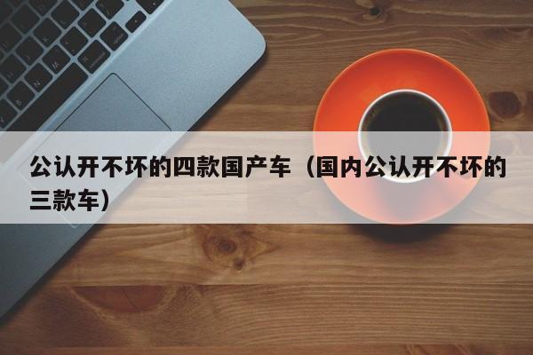 公认开不坏的四款国产车（国内公认开不坏的三款车）