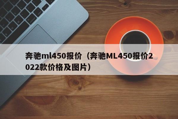 奔驰ml450报价（奔驰ML450报价2022款价格及图片）