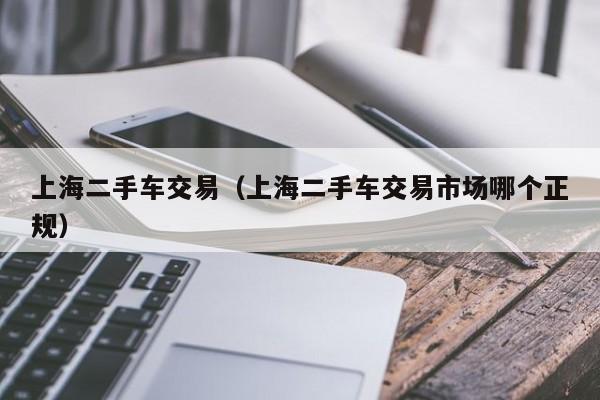 上海二手车交易（上海二手车交易市场哪个正规）