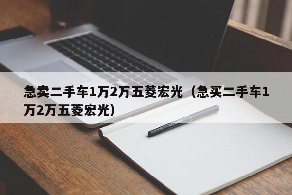 急卖二手车1万2万五菱宏光（急买二手车1万2万五菱宏光）