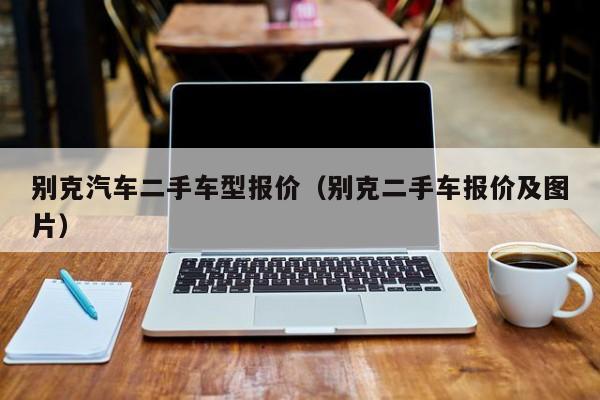 别克汽车二手车型报价（别克二手车报价及图片）