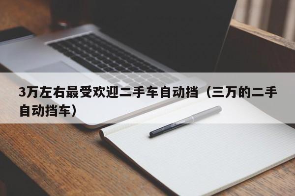 3万左右最受欢迎二手车自动挡（三万的二手自动挡车）