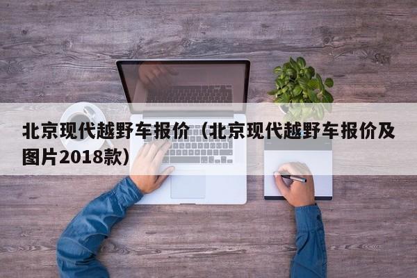 北京现代越野车报价（北京现代越野车报价及图片2018款）