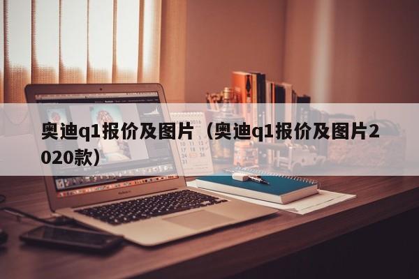 奥迪q1报价及图片（奥迪q1报价及图片2020款）
