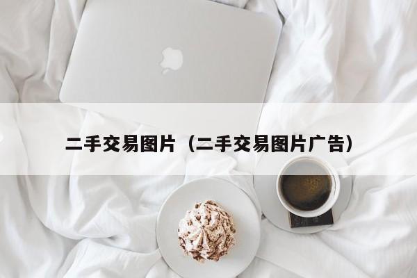二手交易图片（二手交易图片广告）