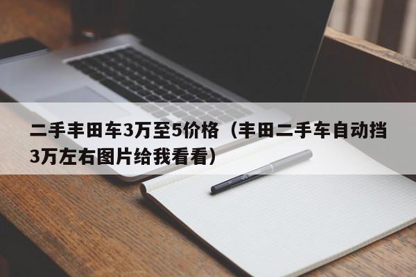 二手丰田车3万至5价格（丰田二手车自动挡3万左右图片给我看看）