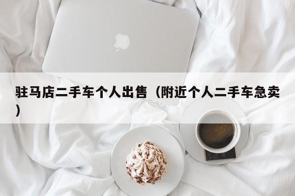 驻马店二手车个人出售（附近个人二手车急卖）