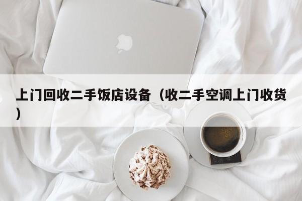 上门回收二手饭店设备（收二手空调上门收货）