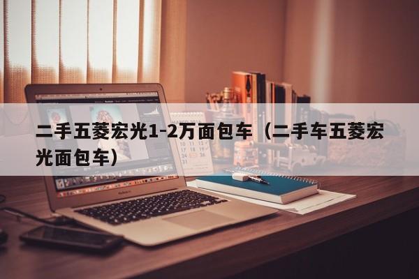 二手五菱宏光1-2万面包车（二手车五菱宏光面包车）