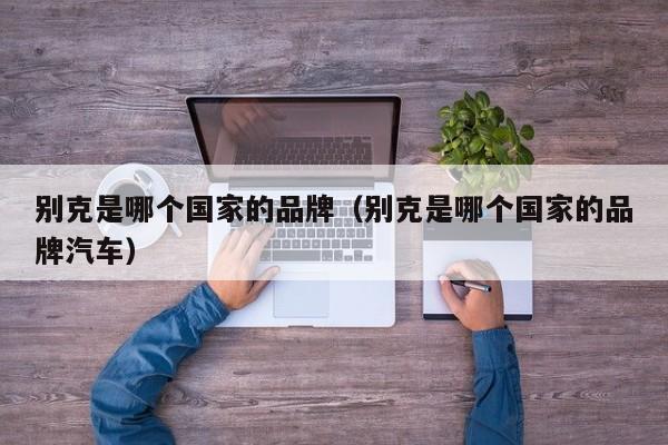 别克是哪个国家的品牌（别克是哪个国家的品牌汽车）