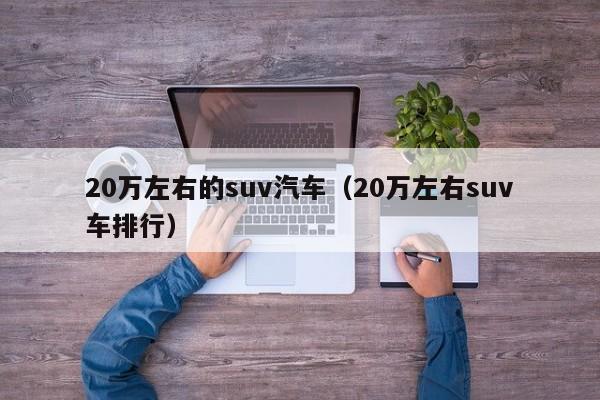 20万左右的suv汽车（20万左右suv车排行）