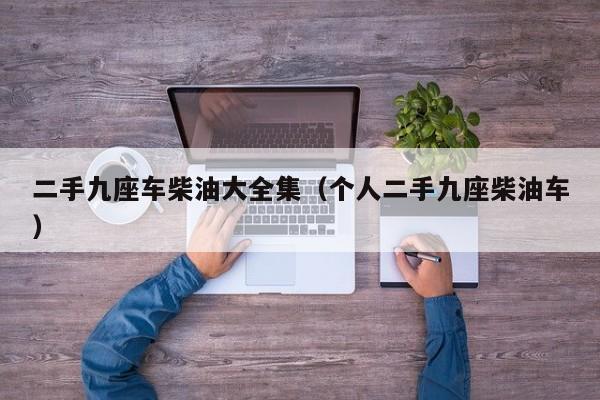 二手九座车柴油大全集（个人二手九座柴油车）