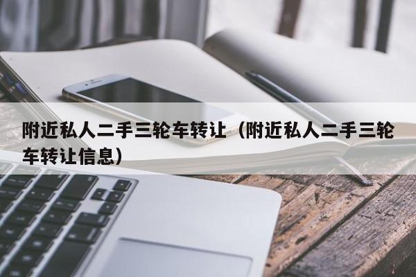 附近私人二手三轮车转让（附近私人二手三轮车转让信息）