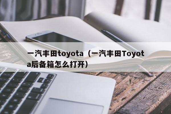 一汽丰田toyota（一汽丰田Toyota后备箱怎么打开）