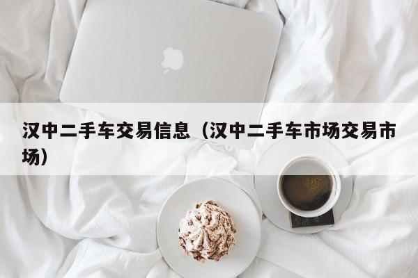 汉中二手车交易信息（汉中二手车市场交易市场）