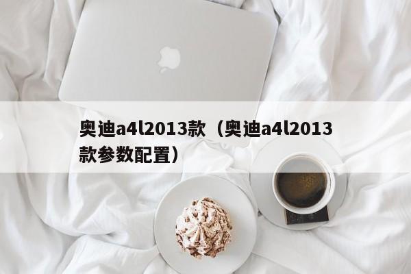 奥迪a4l2013款（奥迪a4l2013款参数配置）