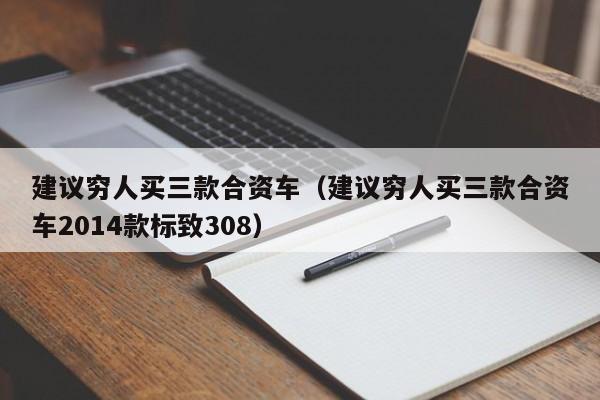 建议穷人买三款合资车（建议穷人买三款合资车2014款标致308）