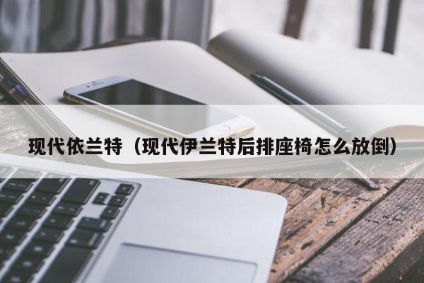 现代依兰特（现代伊兰特后排座椅怎么放倒）