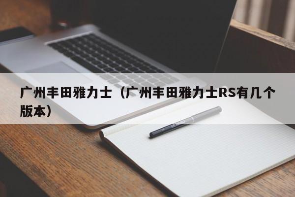 广州丰田雅力士（广州丰田雅力士RS有几个版本）