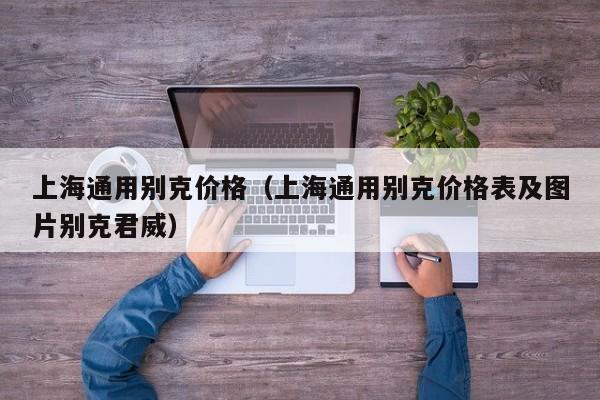 上海通用别克价格（上海通用别克价格表及图片别克君威）