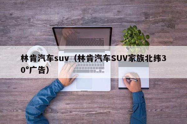 林肯汽车suv（林肯汽车SUV家族北纬30°广告）