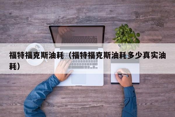 福特福克斯油耗（福特福克斯油耗多少真实油耗）