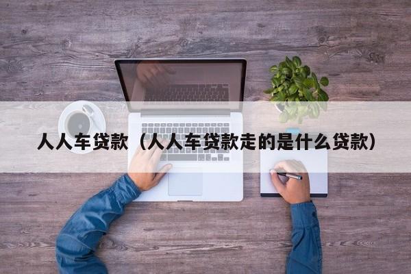 人人车贷款（人人车贷款走的是什么贷款）