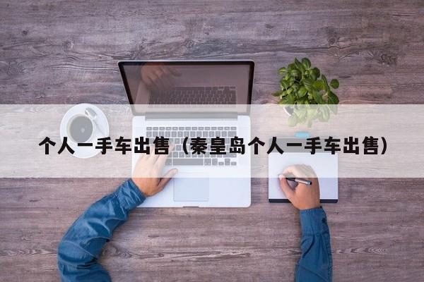 个人一手车出售（秦皇岛个人一手车出售）