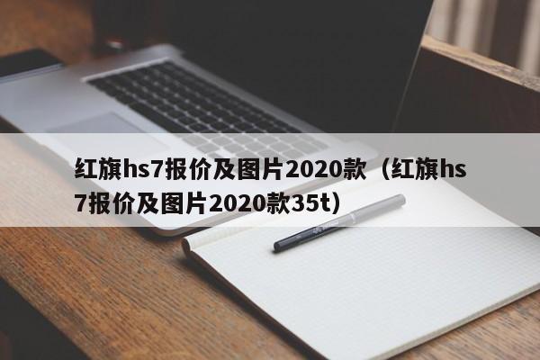 红旗hs7报价及图片2020款（红旗hs7报价及图片2020款35t）