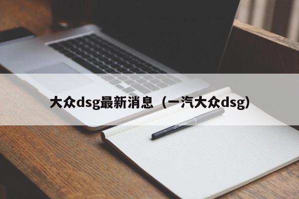 大众dsg最新消息（一汽大众dsg）