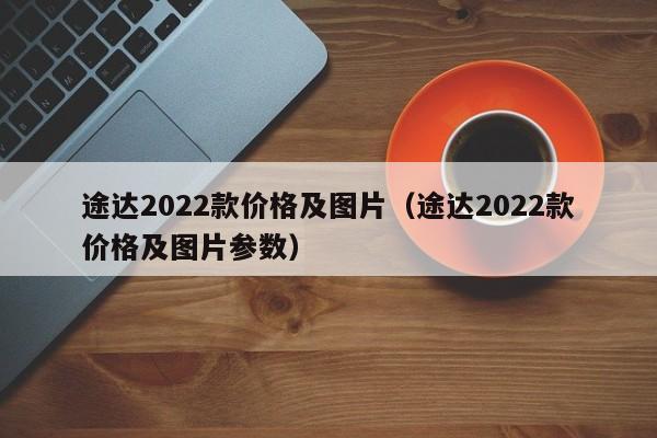途达2022款价格及图片（途达2022款价格及图片参数）