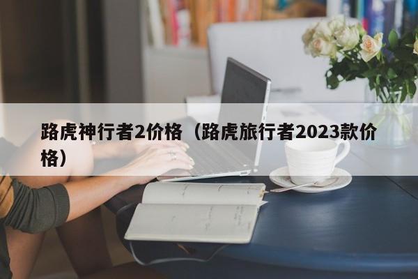 路虎神行者2价格（路虎旅行者2023款价格）