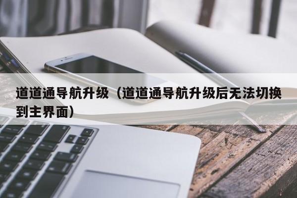 道道通导航升级（道道通导航升级后无法切换到主界面）