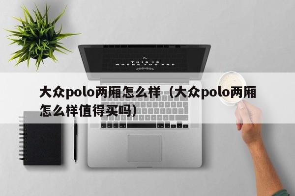 大众polo两厢怎么样（大众polo两厢怎么样值得买吗）