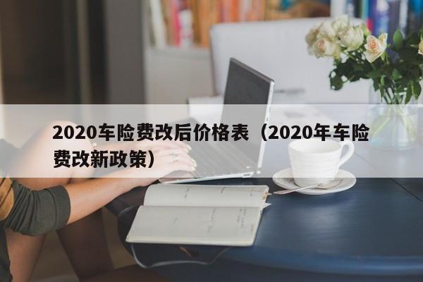 2020车险费改后价格表（2020年车险费改新政策）