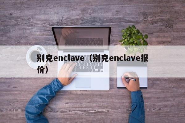 别克enclave（别克enclave报价）