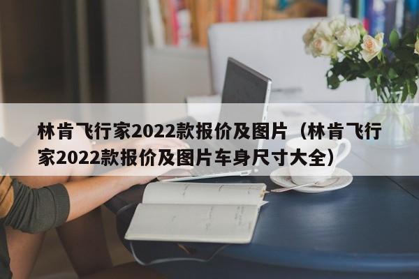 林肯飞行家2022款报价及图片（林肯飞行家2022款报价及图片车身尺寸大全）