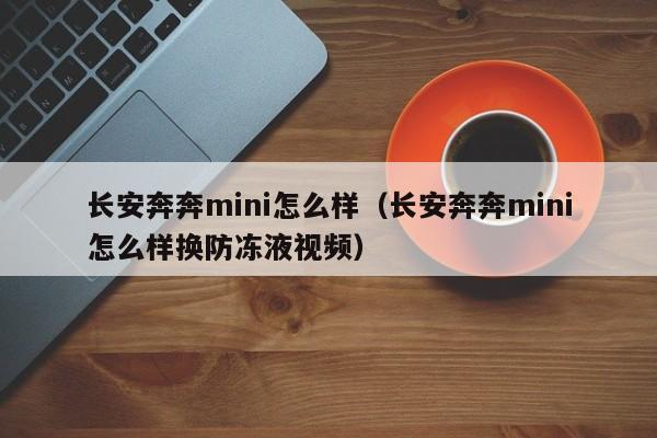 长安奔奔mini怎么样（长安奔奔mini怎么样换防冻液视频）