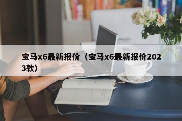 宝马x6最新报价（宝马x6最新报价2023款）