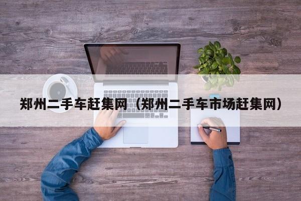 郑州二手车赶集网（郑州二手车市场赶集网）