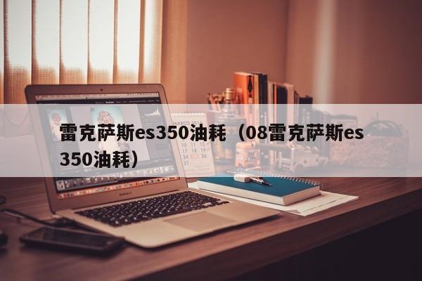 雷克萨斯es350油耗（08雷克萨斯es350油耗）