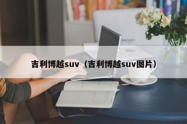 吉利博越suv（吉利博越suv图片）