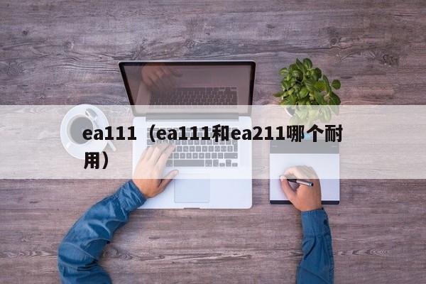 ea111（ea111和ea211哪个耐用）