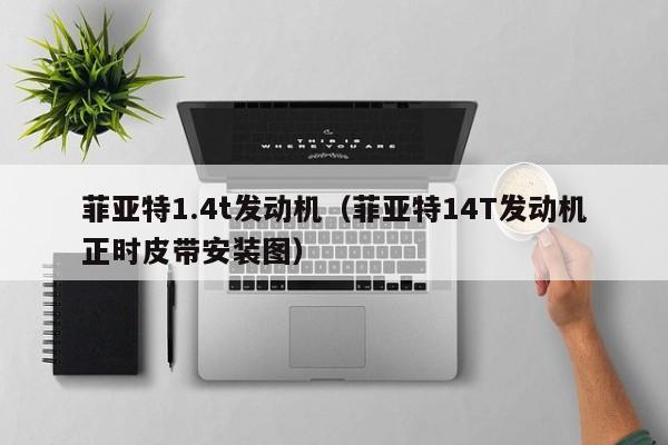 菲亚特1.4t发动机（菲亚特14T发动机正时皮带安装图）