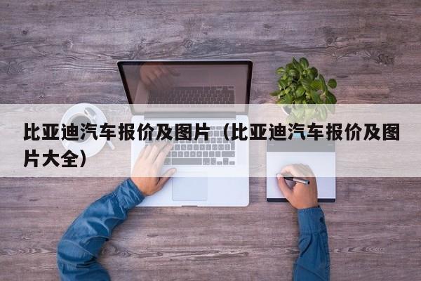比亚迪汽车报价及图片（比亚迪汽车报价及图片大全）
