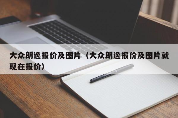 大众朗逸报价及图片（大众朗逸报价及图片就现在报价）