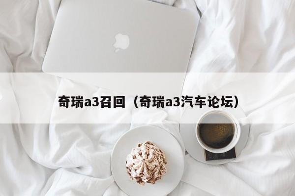 奇瑞a3召回（奇瑞a3汽车论坛）