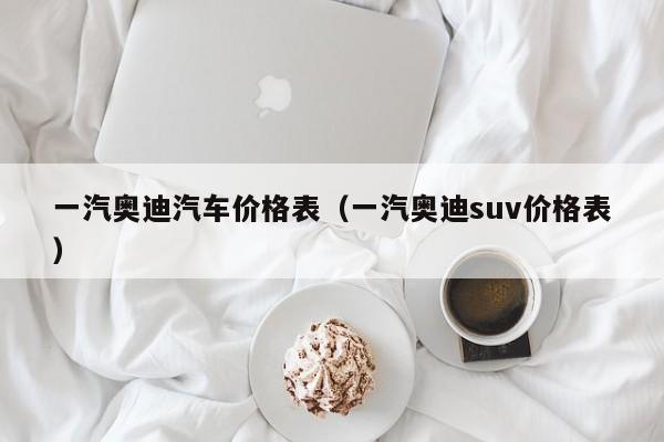 一汽奥迪汽车价格表（一汽奥迪suv价格表）