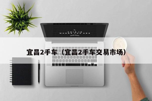 宜昌2手车（宜昌2手车交易市场）